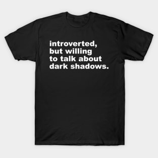 introverted, but willing to talk about dark shadows T-Shirt